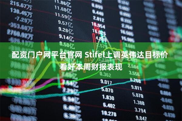 配资门户网平台官网 Stifel上调英伟达目标价 看好本周财报表现