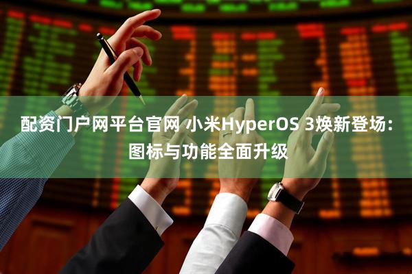 配资门户网平台官网 小米HyperOS 3焕新登场: 图标与功能全面升级