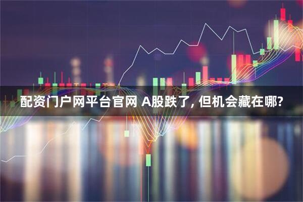 配资门户网平台官网 A股跌了, 但机会藏在哪?