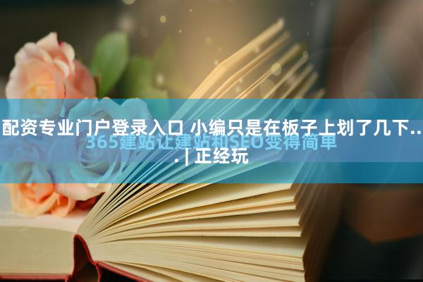 配资专业门户登录入口 小编只是在板子上划了几下... | 正经玩