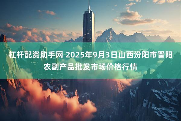 杠杆配资助手网 2025年9月3日山西汾阳市晋阳农副产品批发市场价格行情