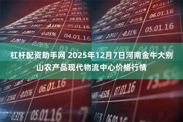 杠杆配资助手网 2025年12月7日河南金牛大别山农产品现代物流中心价格行情